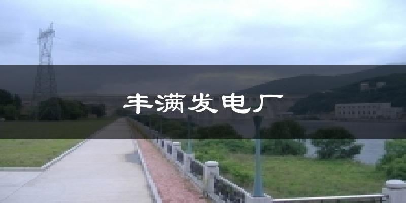 吉林丰满发电厂天气预报未来一周