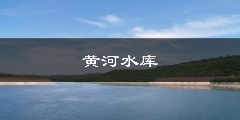 黄河水库今日天气