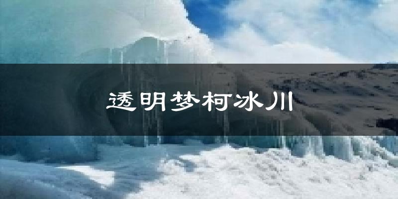 透明梦柯冰川气温